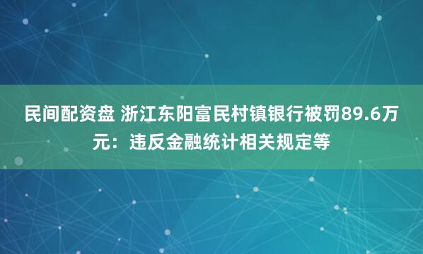 民间配资盘 浙江东阳富民村镇银行被罚89.6万元：违反金融统计相关规定等