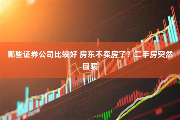 哪些证券公司比较好 房东不卖房了？二手房突然回暖