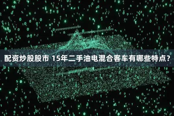 配资炒股股市 15年二手油电混合客车有哪些特点？