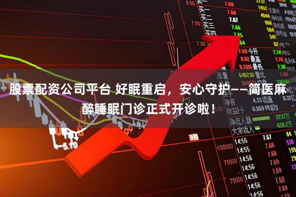 股票配资公司平台 好眠重启，安心守护——简医麻醉睡眠门诊正式开诊啦！