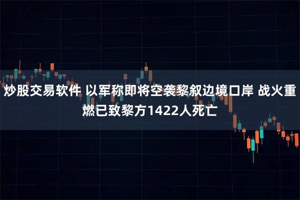 炒股交易软件 以军称即将空袭黎叙边境口岸 战火重燃已致黎方1422人死亡