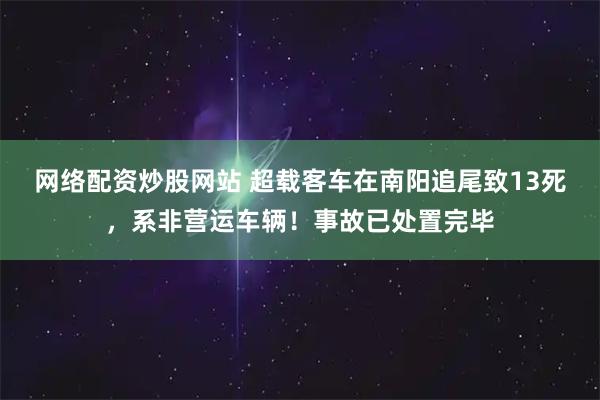 网络配资炒股网站 超载客车在南阳追尾致13死，系非营运车辆！事故已处置完毕