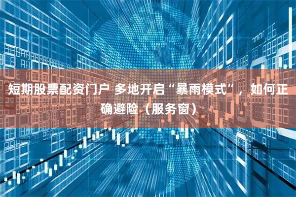 短期股票配资门户 多地开启“暴雨模式”，如何正确避险（服务窗）