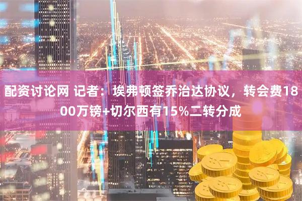 配资讨论网 记者：埃弗顿签乔治达协议，转会费1800万镑+切尔西有15%二转分成